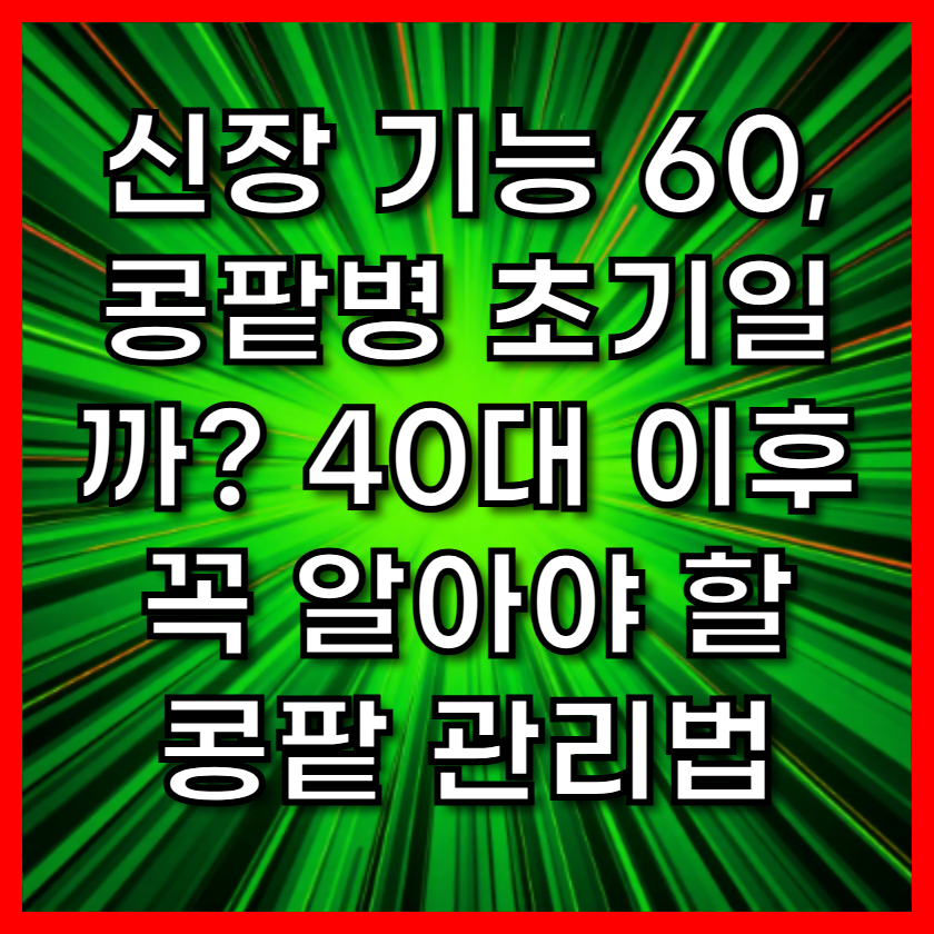 신장 기능 60, 콩팥병 초기일까? 40대 이후 꼭 알아야 할 콩팥 관리법