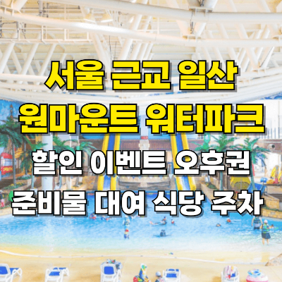 서울 근교 일산 원마운트 워터파크 준비물 할인 오후권 카드뉴스