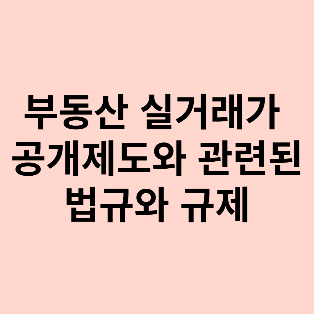 부동산 실거래가 공개제도와 관련된 법규와 규제