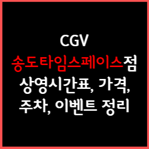 송도타임스페이스 CGV 상영시간표, 주차, 가격, 할인, 주차, 예매, 가는길 정리