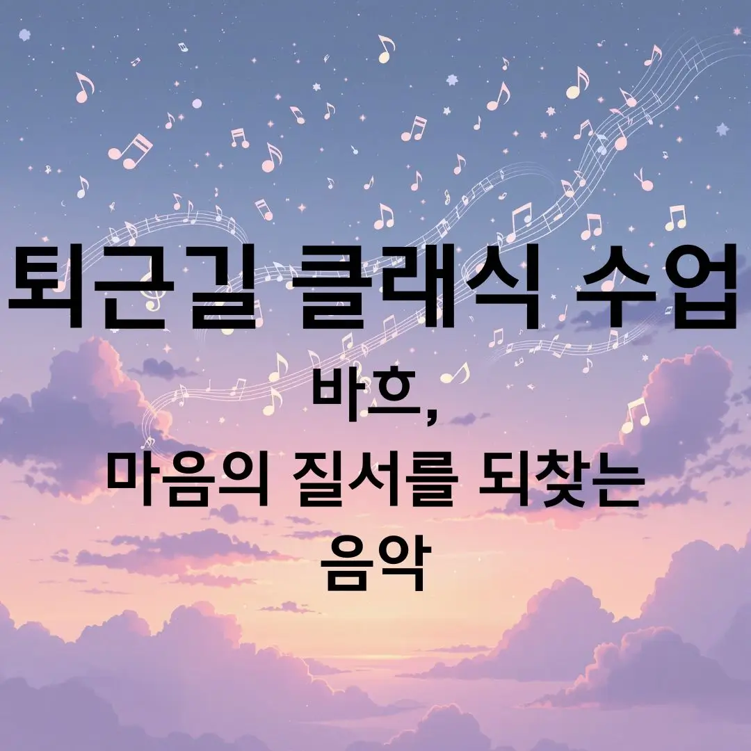 퇴근길 클래식 수업 ③ 바흐, 마음의 질서를 되찾는 음악