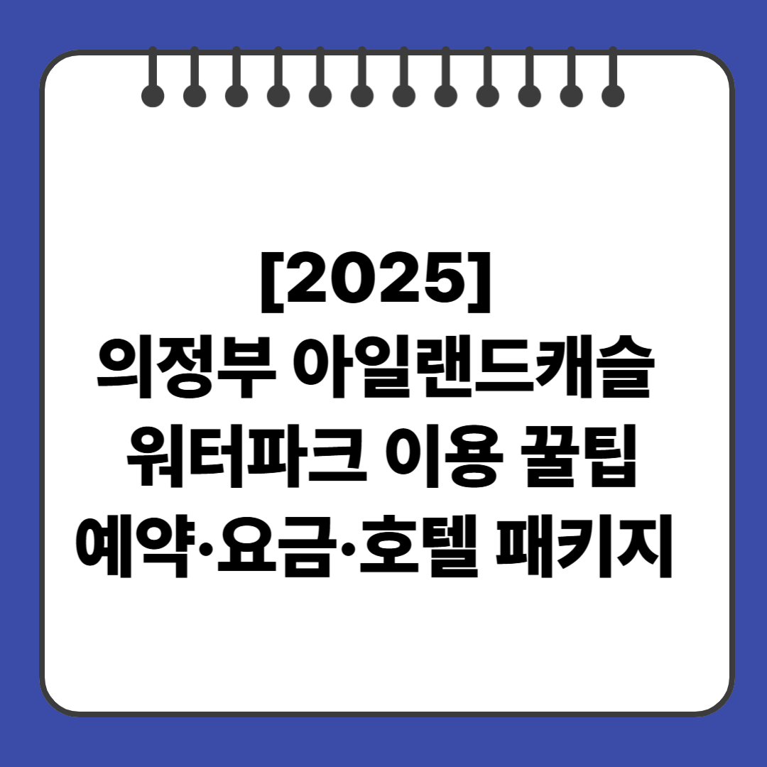 [2025] 의정부 아일랜드캐슬 워터파크 이용 꿀팁｜예약·요금·호텔 패키지