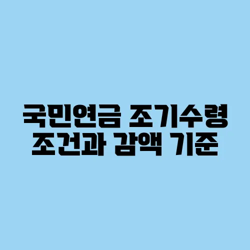 국민연금 조기수령 조건과 감액 기준