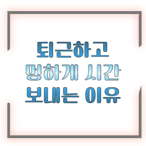 퇴근하고 멍하게 시간 보내는 이유 ❘ 게으름이 아니라 뇌의 자기 보호였습니다