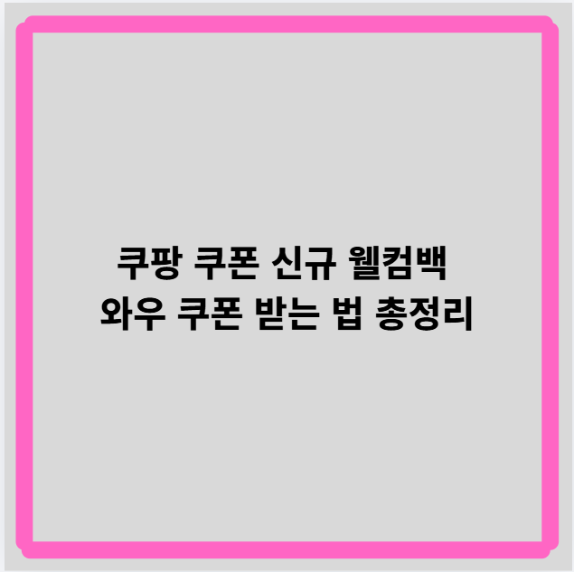 쿠팡 쿠폰 신규 웰컴백 와우 쿠폰 받는 법 총정리