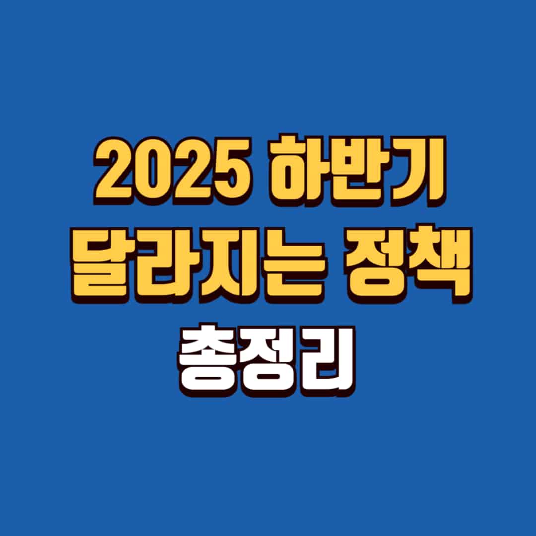 2025년 하반기 달라지는 정책 총정리 – 금융·부동산·복지·병역 등 주요 제도 변화 한눈에 보기