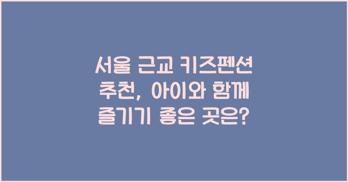 서울 근교 키즈펜션 추천