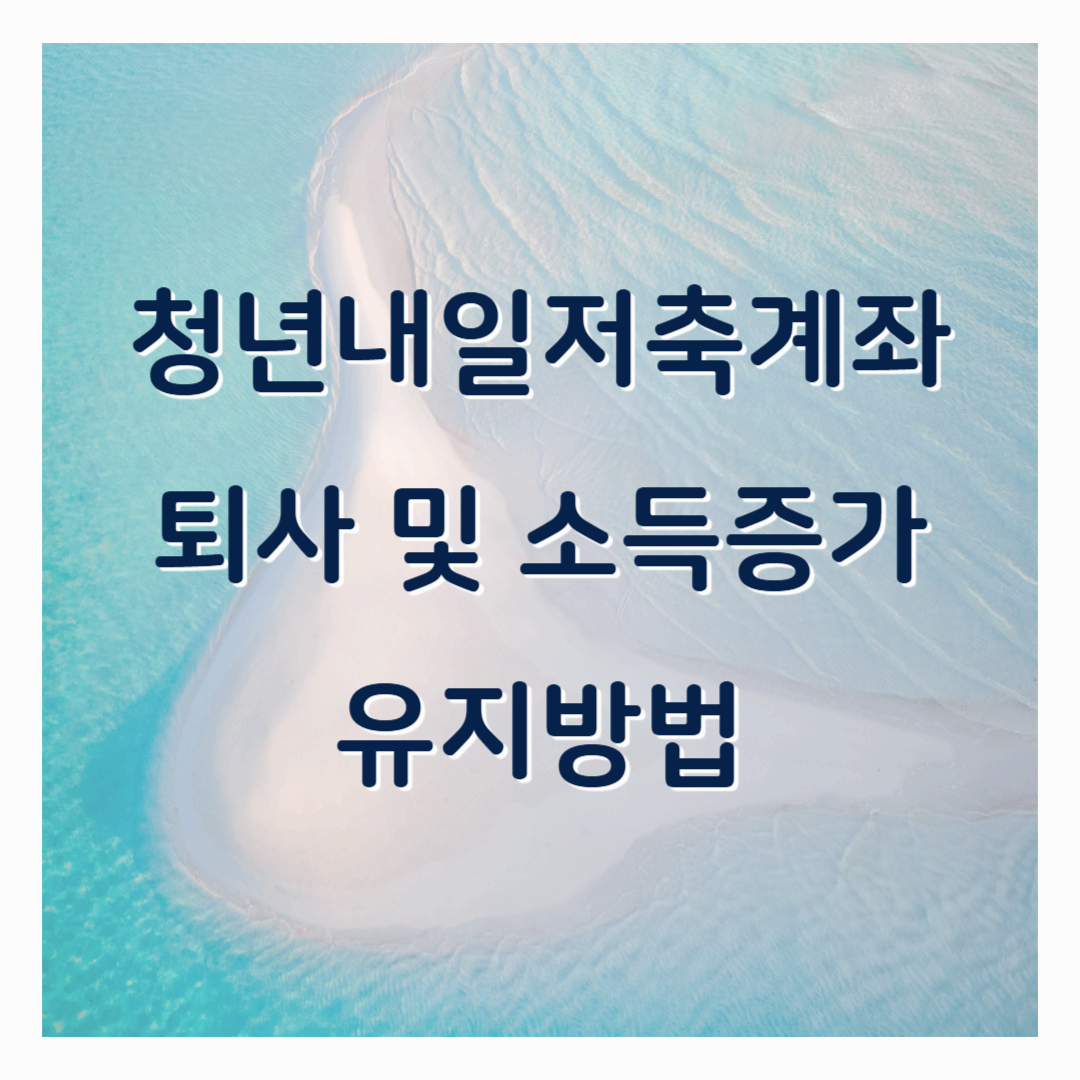 청년내일저축계좌 선정 후 개설 및 유지방법 (퇴사/소득증가)