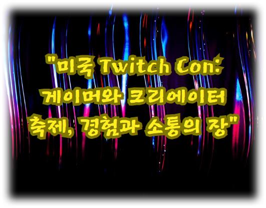 미국 Twitch Con: 게이머와 크리에이터의 축제, 경험과 소통의 장