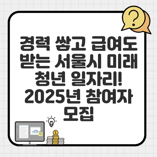 경력 쌓고 급여도 받는 서울시 미래 청년 일자리! 2025년 참여자 모집