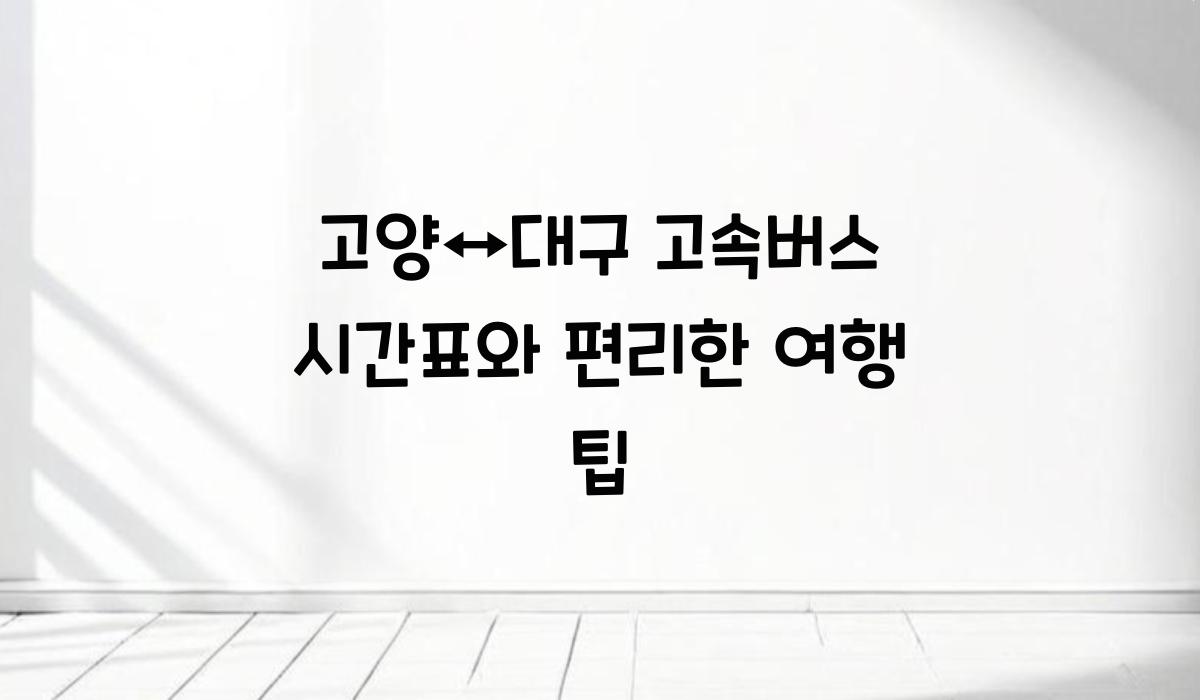 고양↔대구 고속버스 시간