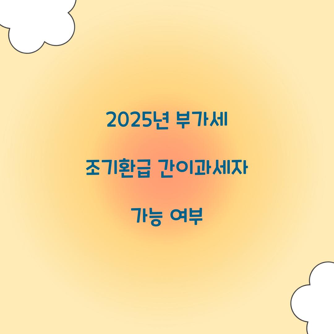 2025년 부가세 조기환급 간이과세자 가능 여부  