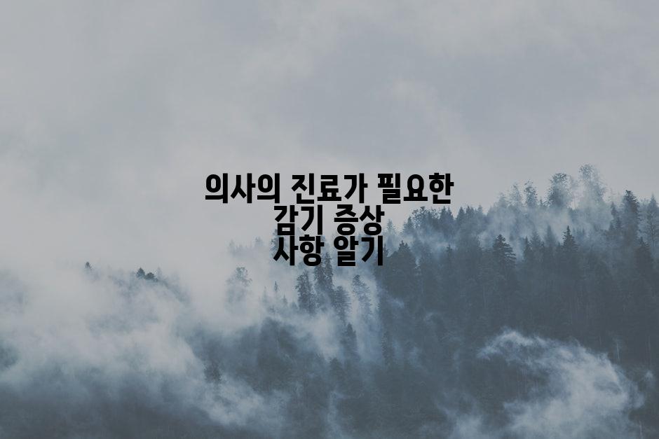 의사의 진료가 필요한 감기 증상 사항 알기