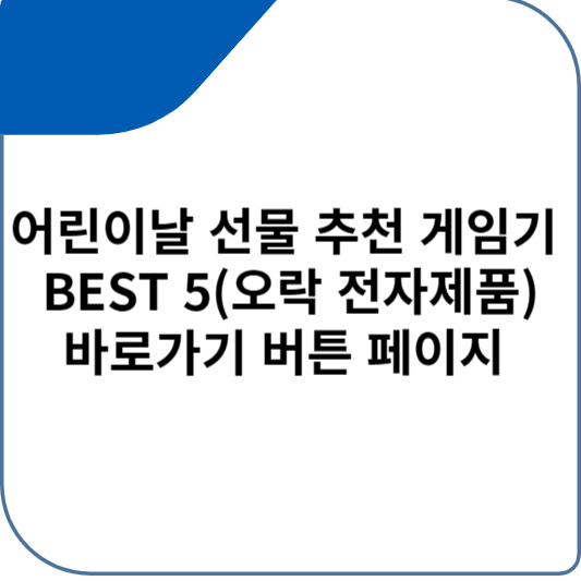 어린이날 선물 추천 게임기 BEST 5 바로가기 버튼 페이지