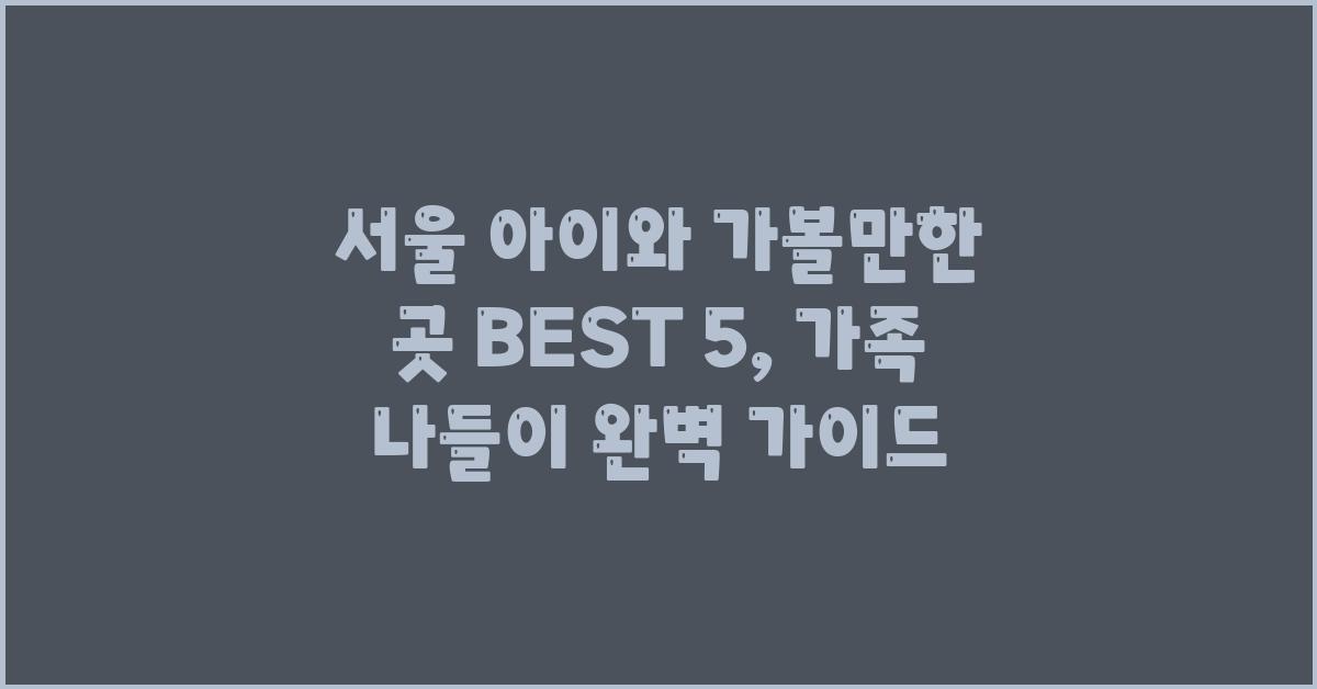 서울 아이와 가볼만한 곳 BEST 5