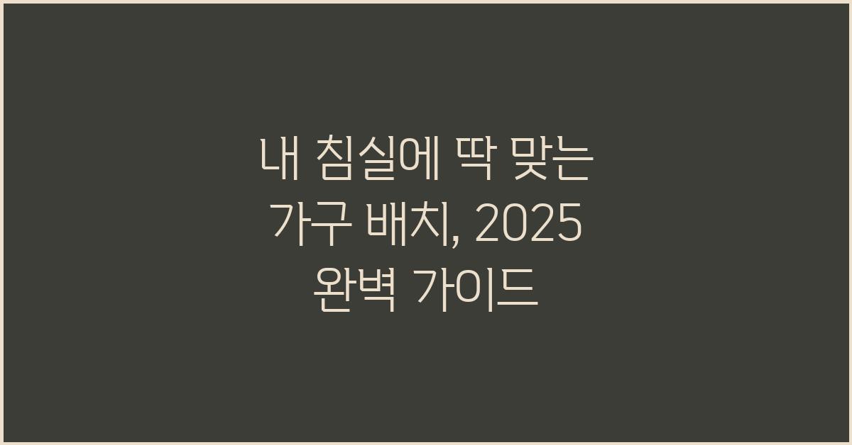 내 침실에 딱 맞는 가구 배치, 완벽 가이드