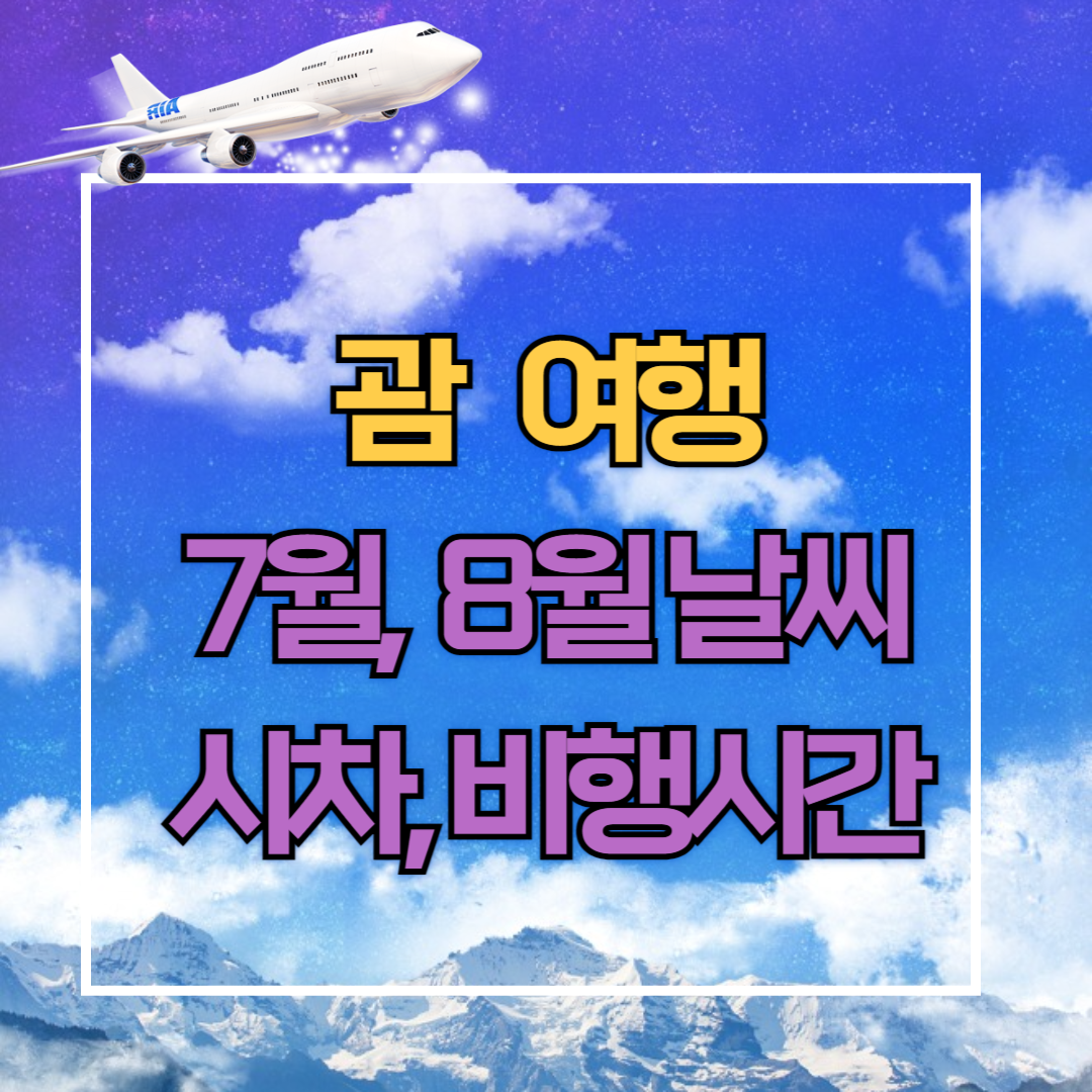 괌 7월, 8월 날씨. 비행시간. 시차, 물가, 환전 총정리