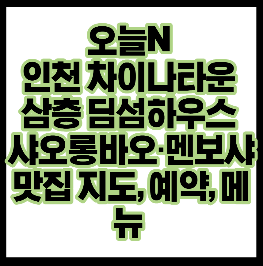 오늘N 인천 차이나타운 삼층 딤섬하우스 샤오롱바오·멘보샤 맛집식당 지도·예약·메뉴·가격