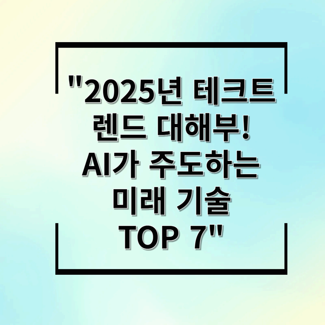 2025년 테크트렌드 대해부! AI가 주도하는 미래 기술 TOP 7