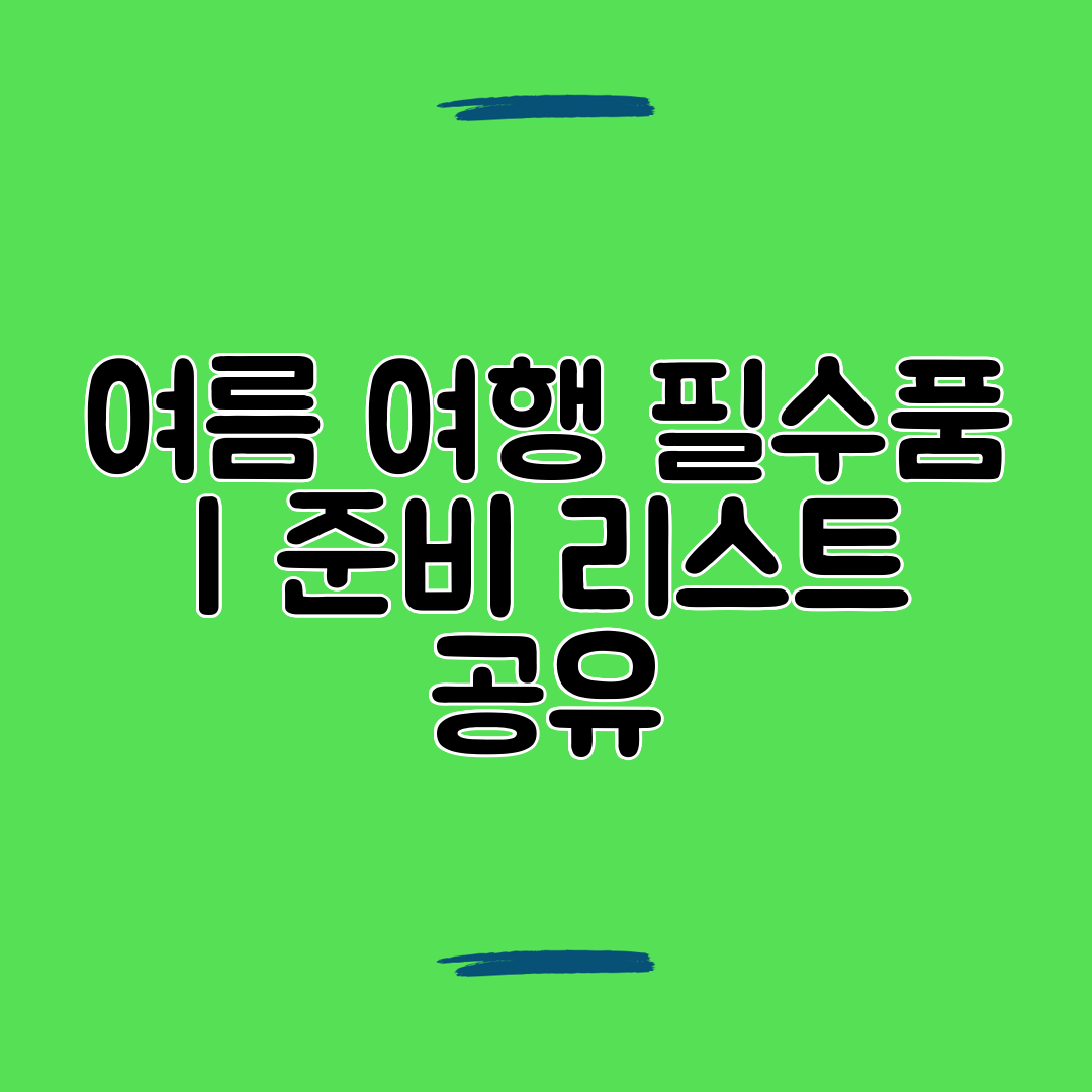여름 여행 필수품 준비 리스트 공유