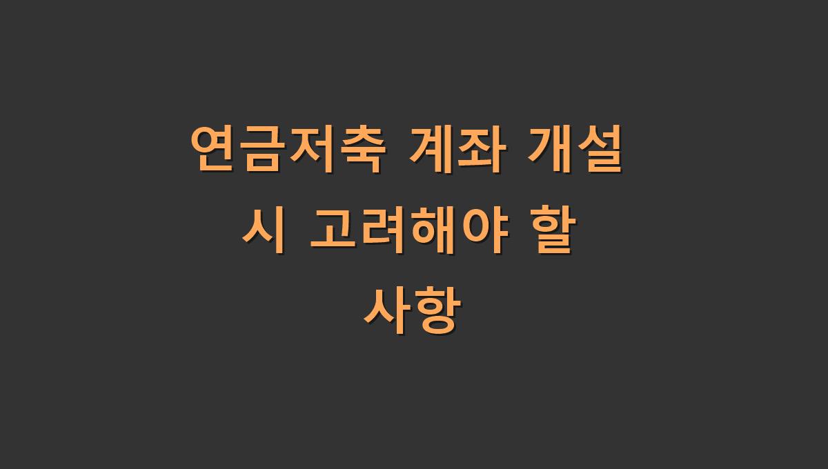 연금저축 계좌 개설 시 고려해야 할 사항