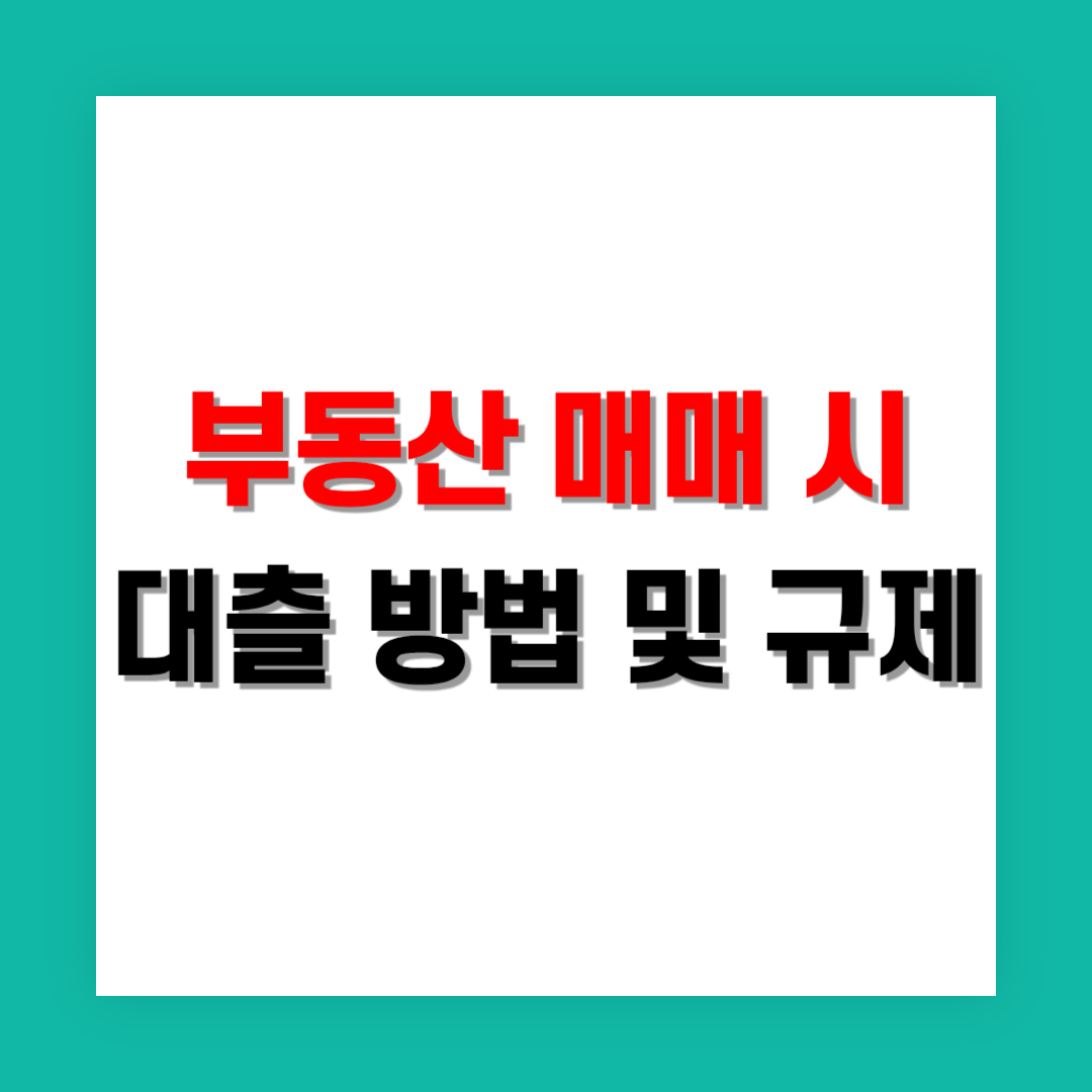 부동산 매매 시 대출 방법과 규제 변화 정리