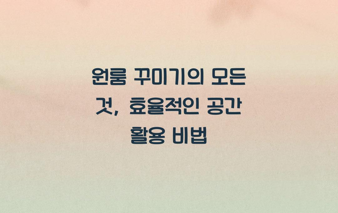  원룸 꾸미기의 모든 것, 제한된 공간을 효율적으로 활용하는 방법