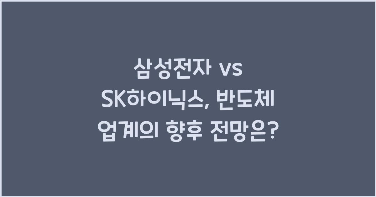 삼성전자 vs SK하이닉스, 반도체 업계의 향후 전망