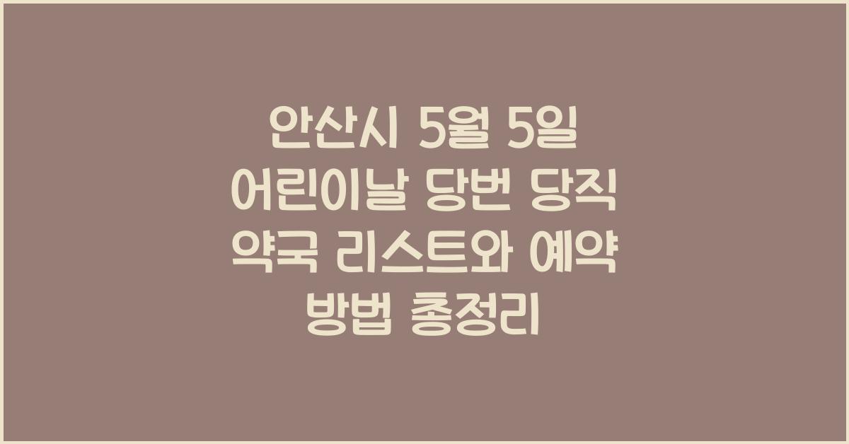 안산시 5월 5일 어린이날 당번 당직 약국 리스트와 예약 방법