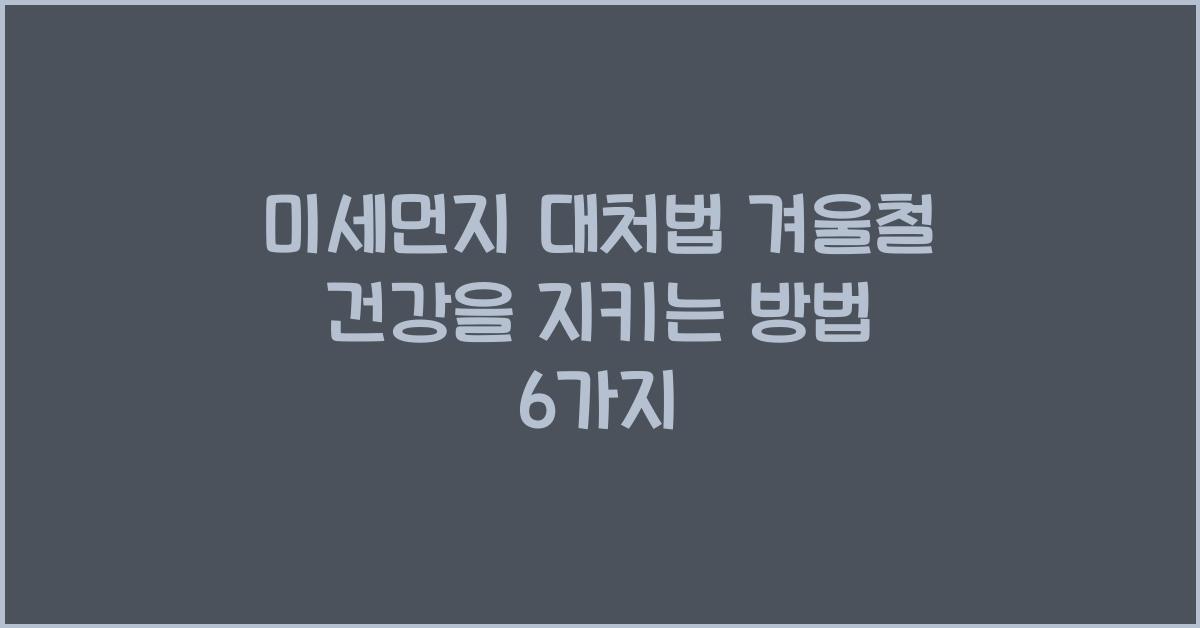 미세먼지 대처법 겨울철 건강을 지키는 방법