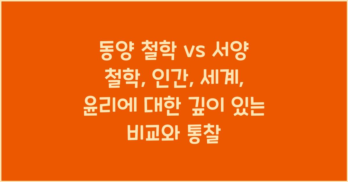 동양 철학 vs 서양 철학: 인간, 세계, 윤리에 대한 근본적인 차이점 분석