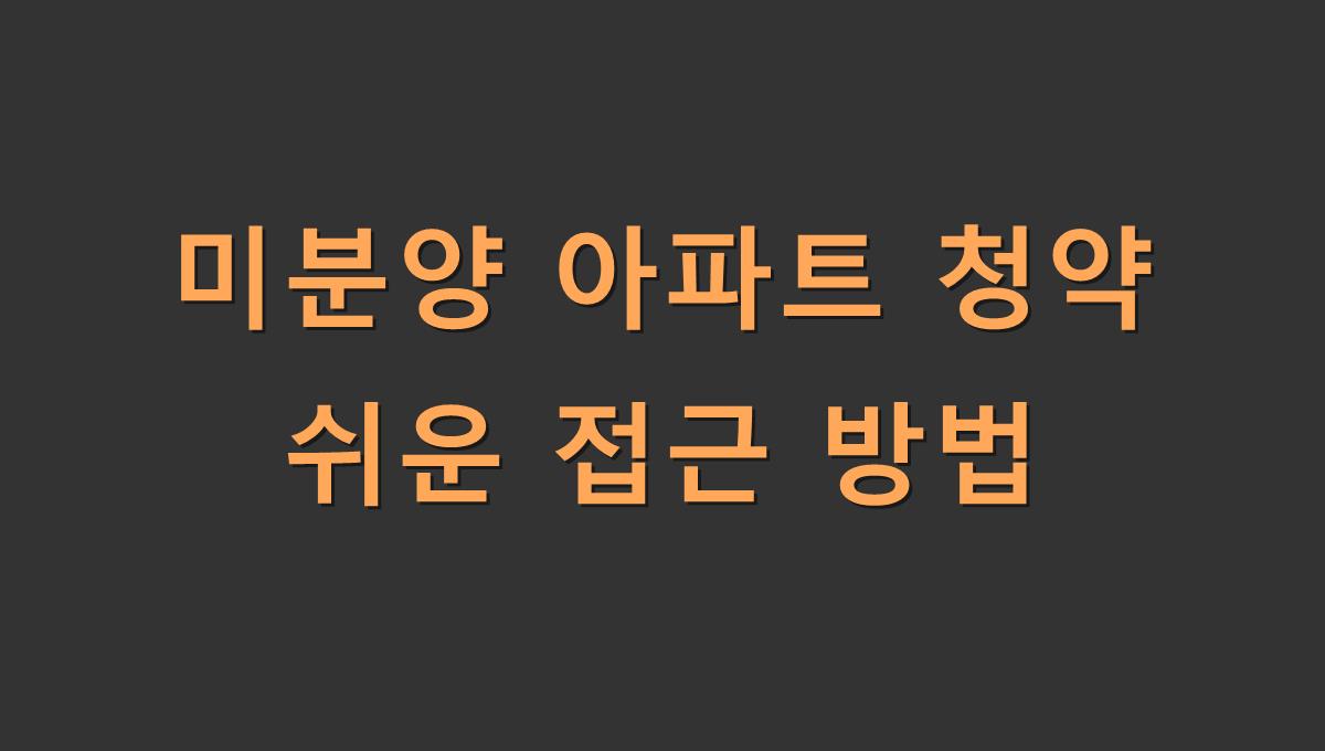 미분양 아파트 청약 쉬운 접근 방법