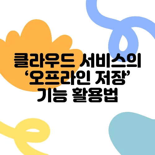 클라우드 서비스의 ‘오프라인 저장’ 기능 활용법