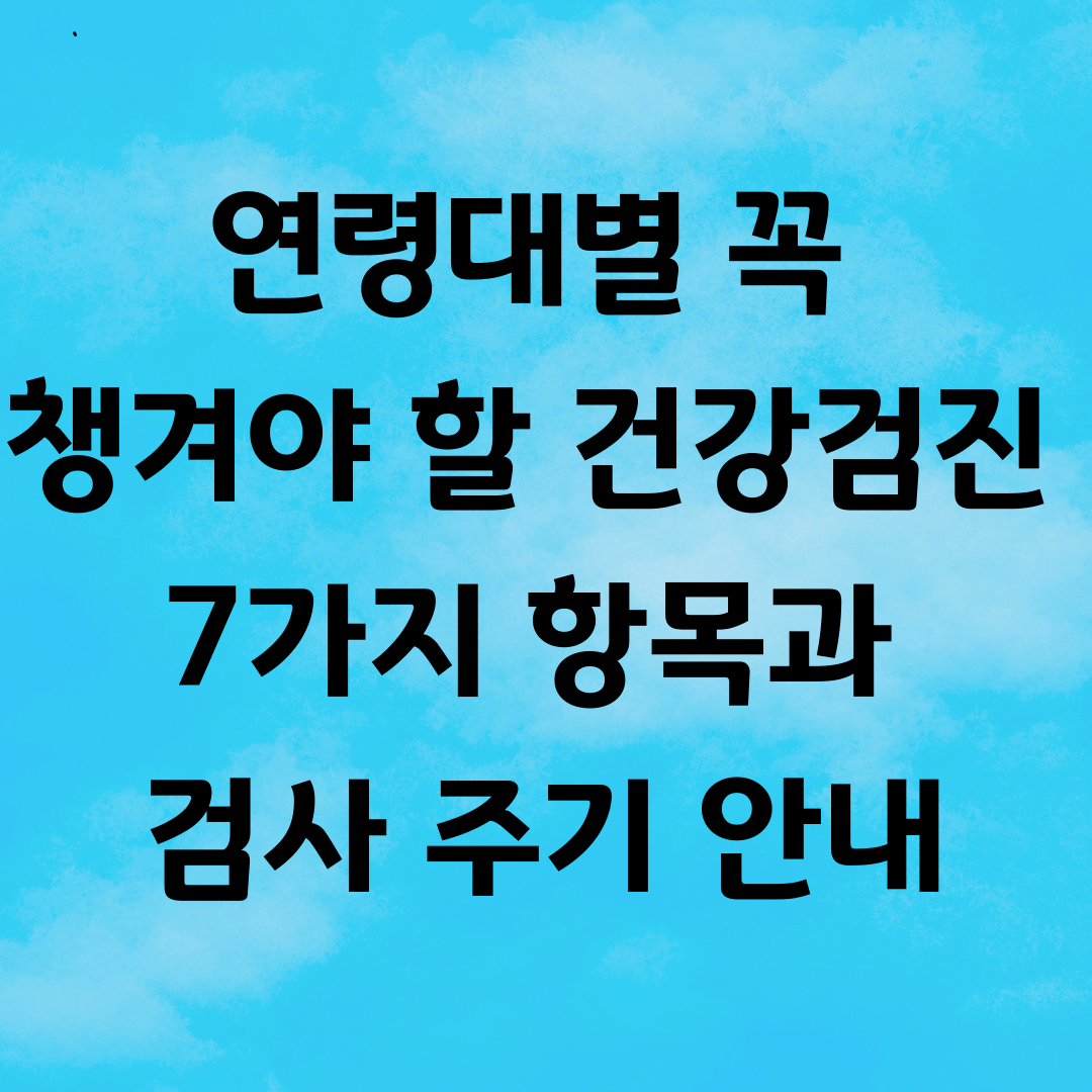 연령대별 꼭 챙겨야 할 건강검진 7가지 항목과 검사 주기 안내
