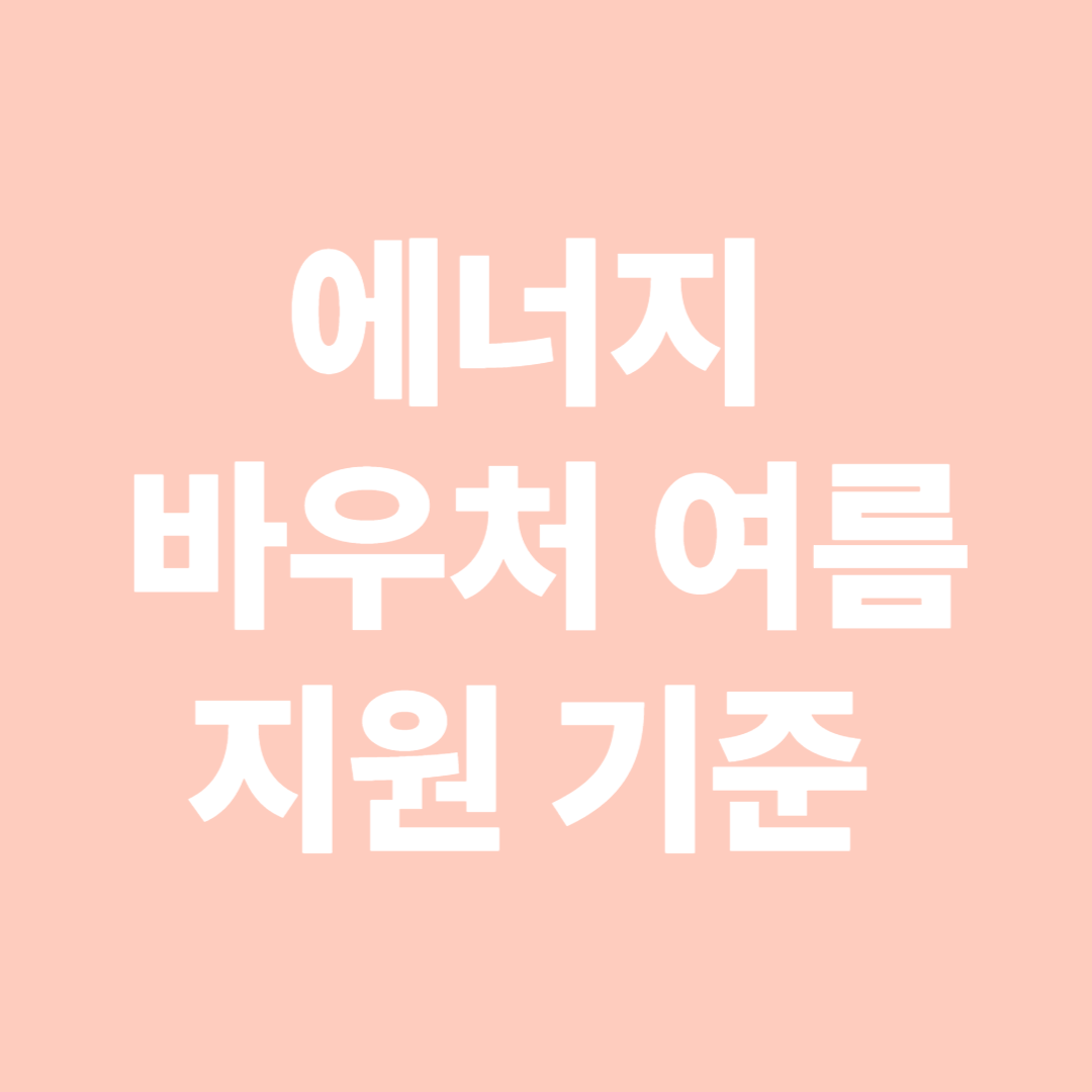에너지 바우처 여름 지원 기준 – 꼭 알아야 할 핵심 내용 요약
