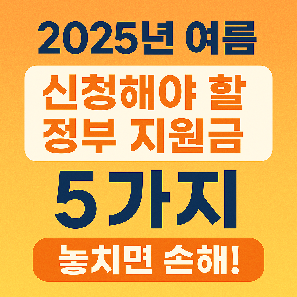 💡 2025년 여름, 꼭 신청해야 할 정부 지원금 5가지