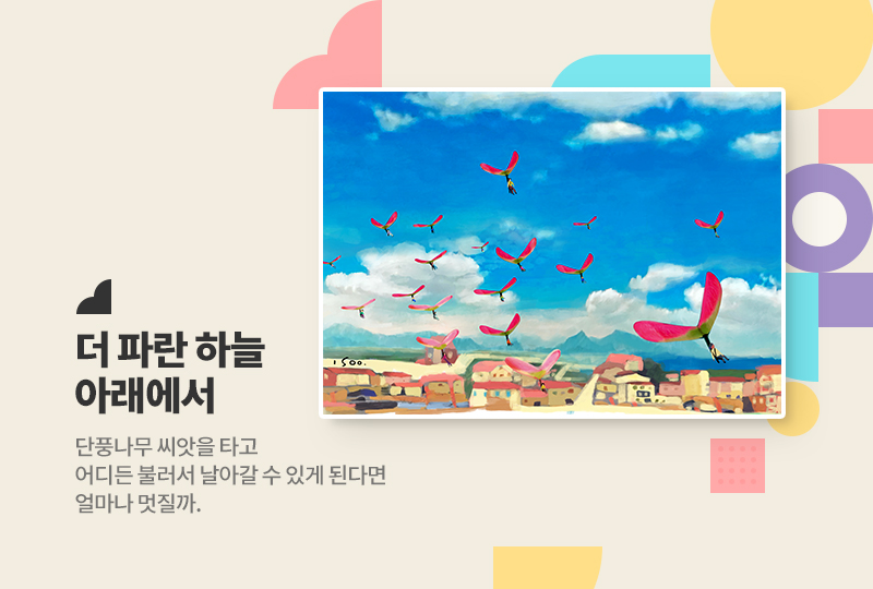 더 파란 하늘 아래에서
단풍나무 씨앗을타고 어디든 불러서 날아갈 수 있게 된다면 얼마나 멋질까.