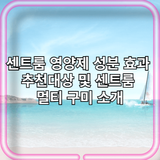 센트룸 영양제 성분 효과 추천대상 및 센트룸 멀티 구미 소개