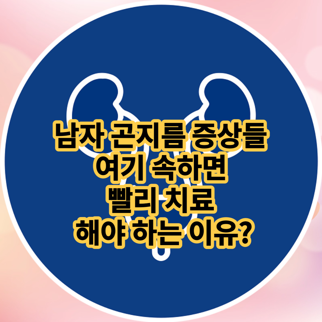 남자 곤지름 증상들 여기 속하면 빨리 치료 해야 하는 이유?