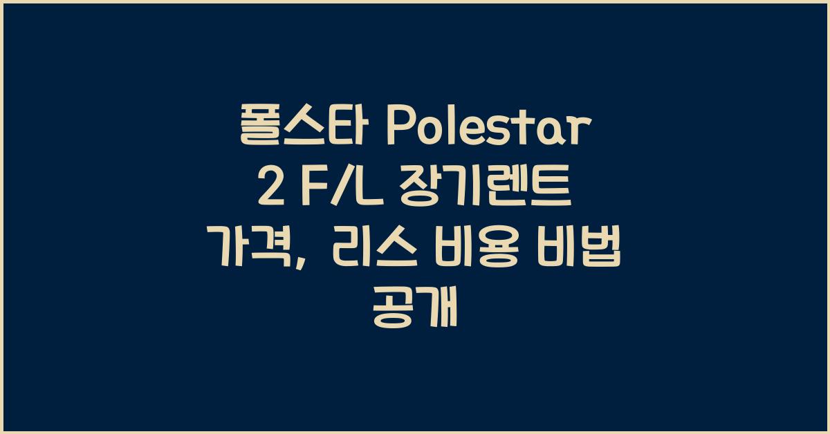 폴스타 Polestar 2 F/L 장기렌트 가격, 리스 비용