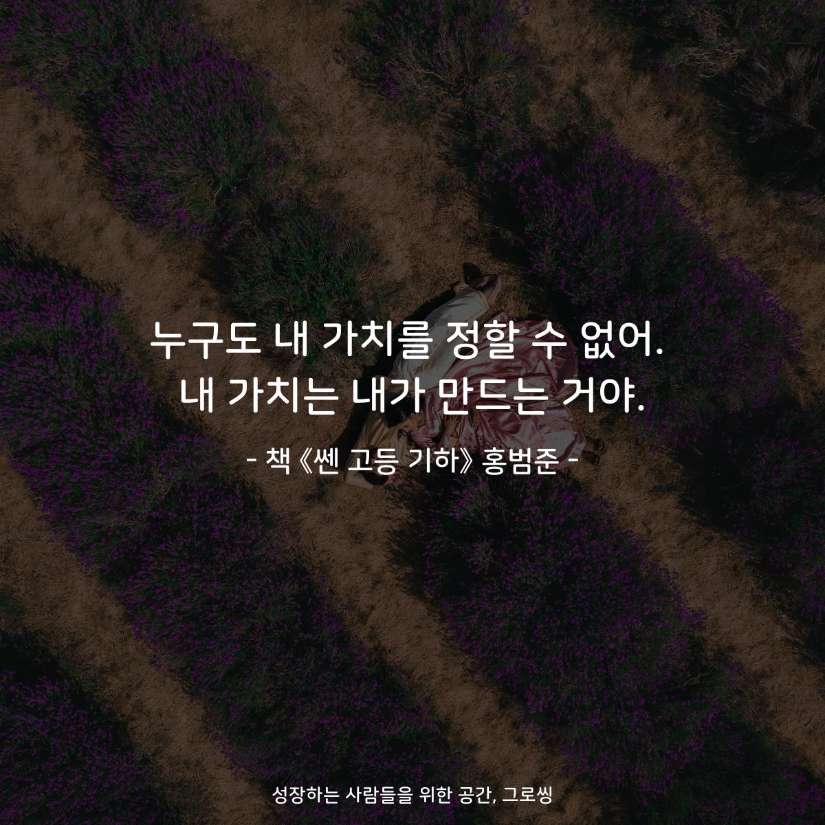 누구도 내 가치를 정할 수 없어.
내 가치는 내가 만드는 거야.