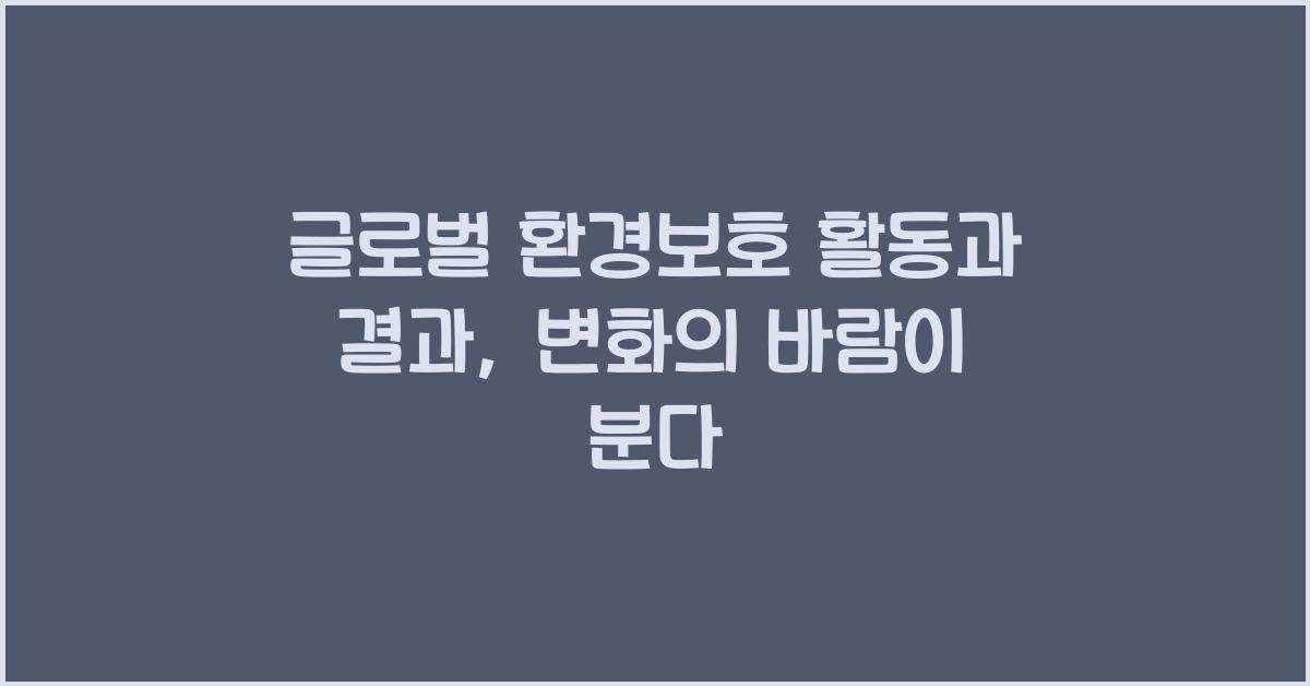 글로벌 환경보호 활동과 결과