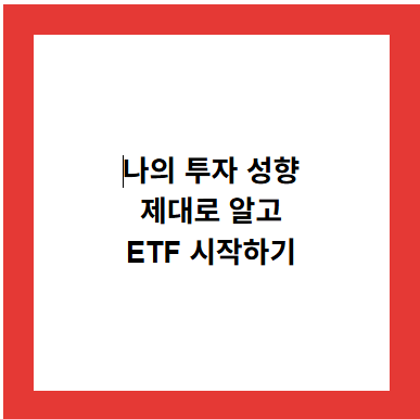 나의 투자 성향
제대로 알고
ETF 시작하기
