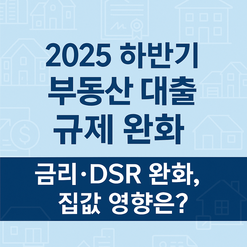 2025 하반기 부동산 대출 규제 완화 총정리