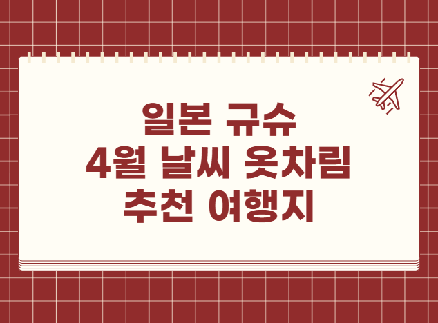일본 규슈 4월 날씨 옷차림 추천 여행지