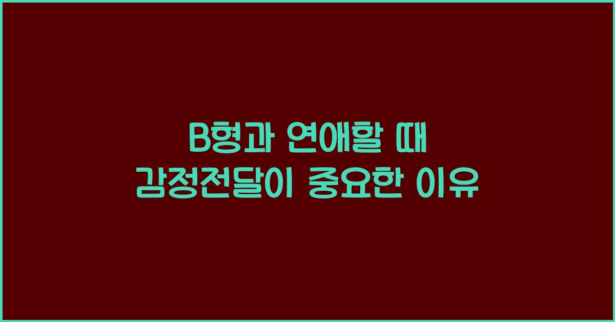 B형과 연애할 때 감정전달이 중요한 이유