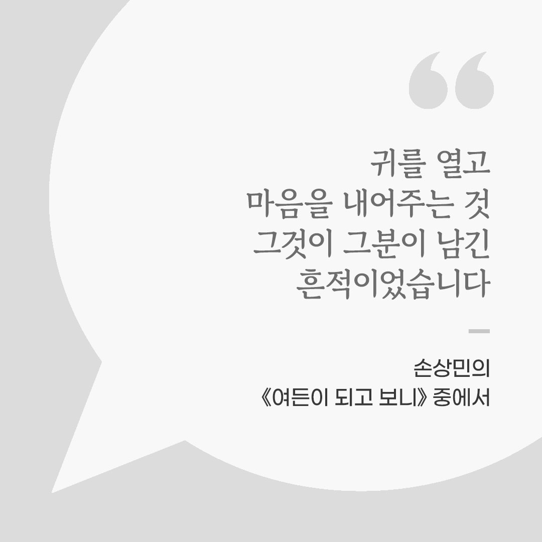 귀를 열고 마음을 내어주는 것. 그것이 그분이 남긴 흔적이었습니다. (손상민의 《여든이 되고 보니》 중에서) 좋은 글 이미지