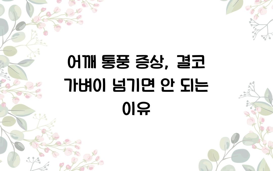 어깨 통풍 증상, 그냥 넘기면 안 되는 이유! 조기 진단 필수!