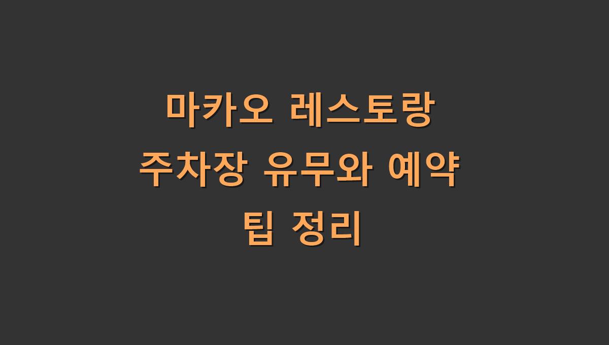 마카오 레스토랑 주차장 유무와 예약 팁 정리