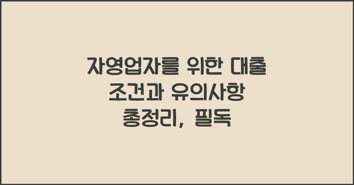 자영업자를 위한 대출 조건과 유의사항 총정리